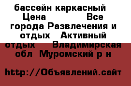 бассейн каркасный › Цена ­ 15 500 - Все города Развлечения и отдых » Активный отдых   . Владимирская обл.,Муромский р-н